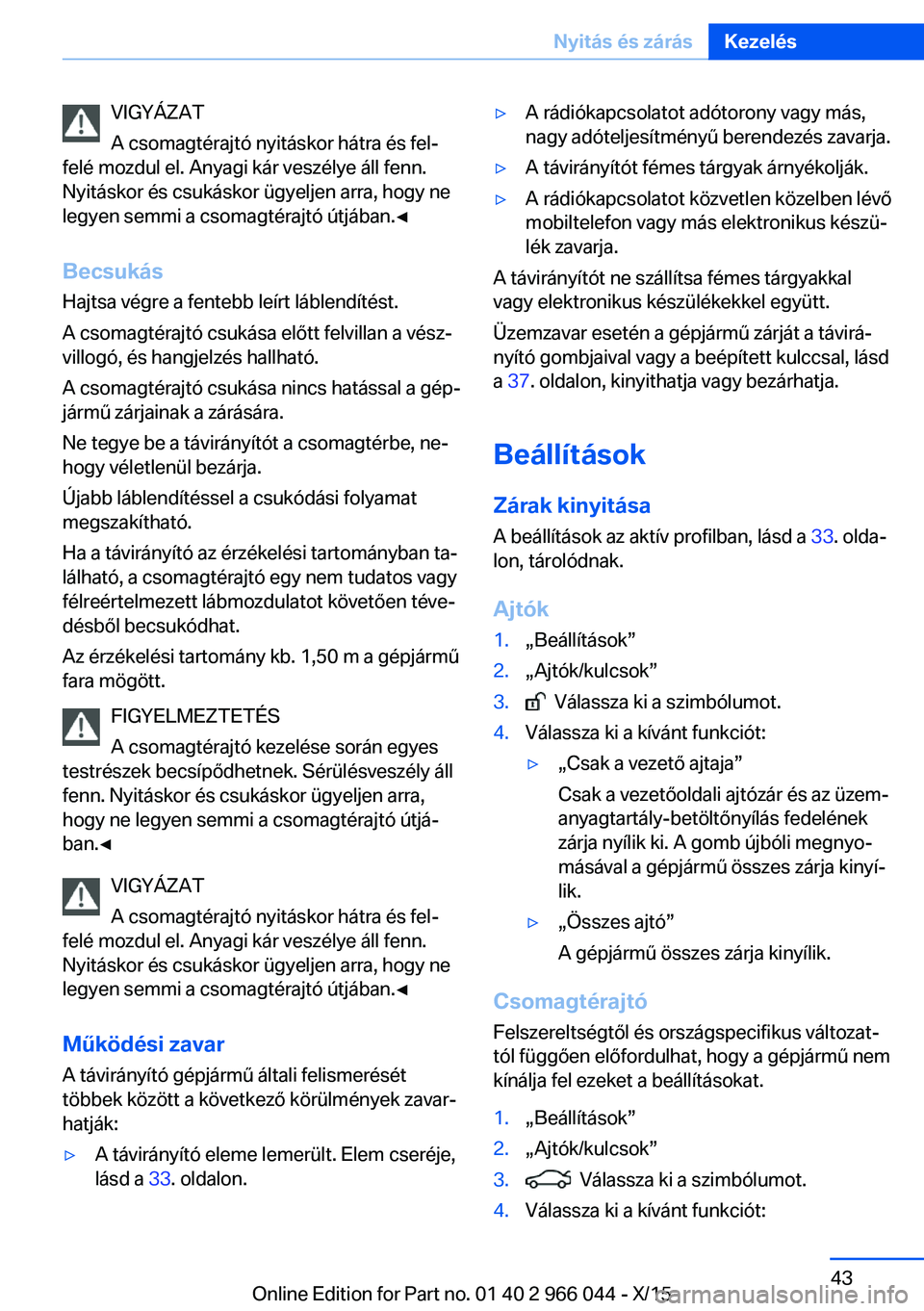 BMW X6 2016  Kezelési útmutató (in Hungarian) VIGYÁZAT
A csomagtérajtó nyitáskor hátra és fel‐
felé mozdul el. Anyagi kár veszélye áll fenn.
Nyitáskor és csukáskor ügyeljen arra, hogy ne
legyen semmi a csomagtérajtó útjában.