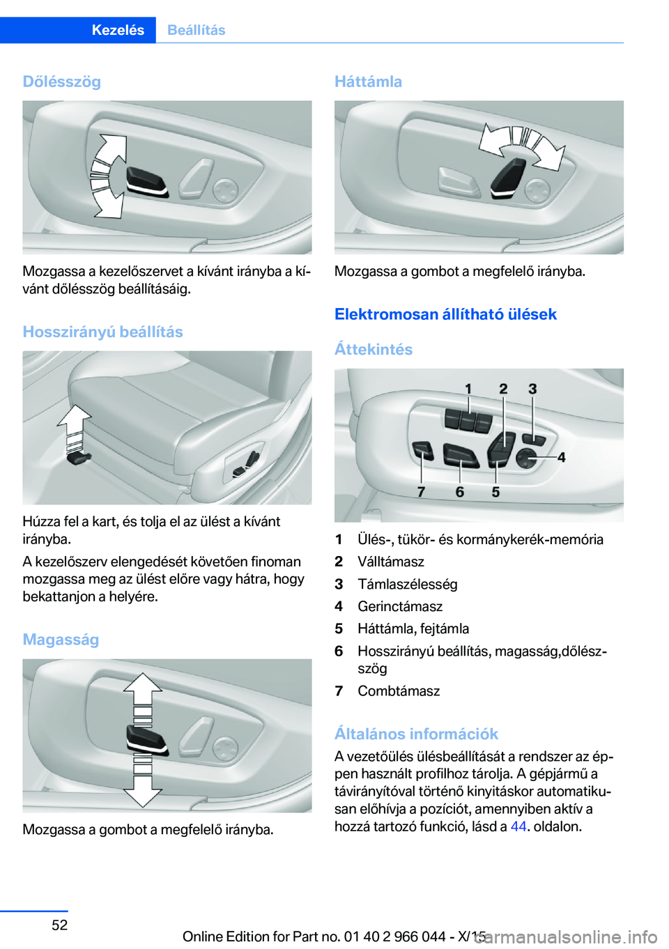BMW X6 2016  Kezelési útmutató (in Hungarian) Dőlésszög
Mozgassa a kezelőszervet a kívánt irányba a kí‐
vánt dőlésszög beállításáig.
Hosszirányú beállítás
Húzza fel a kart, és tolja el az ülést a kívánt
irányba.
A ke