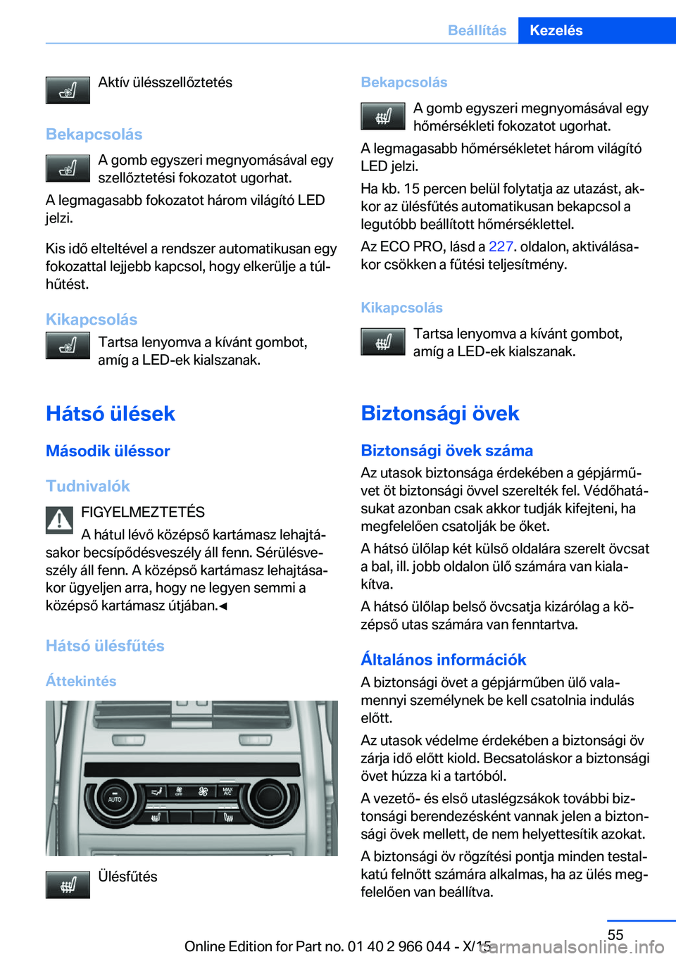 BMW X6 2016  Kezelési útmutató (in Hungarian) Aktív ülésszellőztetés
Bekapcsolás A gomb egyszeri megnyomásával egy
szellőztetési fokozatot ugorhat.
A legmagasabb fokozatot három világító LED
jelzi.
Kis idő elteltével a rendszer au