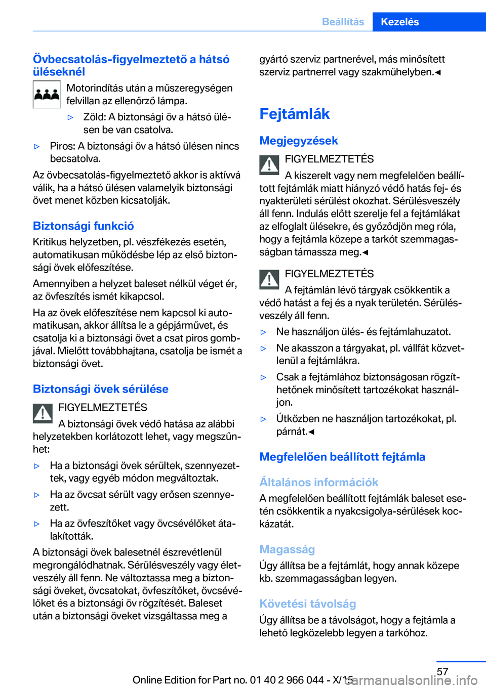 BMW X6 2016  Kezelési útmutató (in Hungarian) Övbecsatolás-figyelmeztető a hátsó
üléseknél
Motorindítás után a műszeregységen
felvillan az ellenőrző lámpa.▷Zöld: A biztonsági öv a hátsó ülé‐
sen be van csatolva.▷Piros