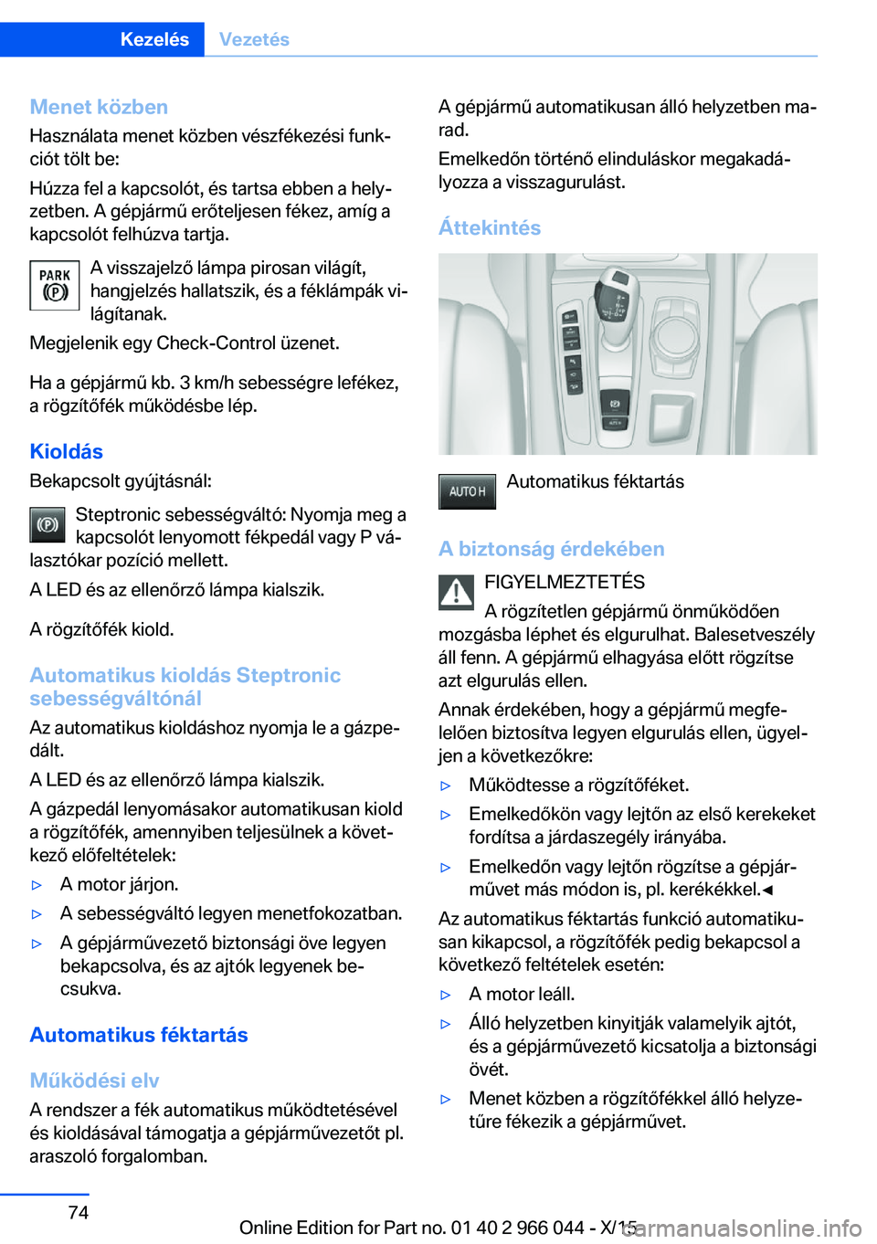 BMW X6 2016  Kezelési útmutató (in Hungarian) Menet közben
Használata menet közben vészfékezési funk‐
ciót tölt be:
Húzza fel a kapcsolót, és tartsa ebben a hely‐
zetben. A gépjármű erőteljesen fékez, amíg a
kapcsolót felhú