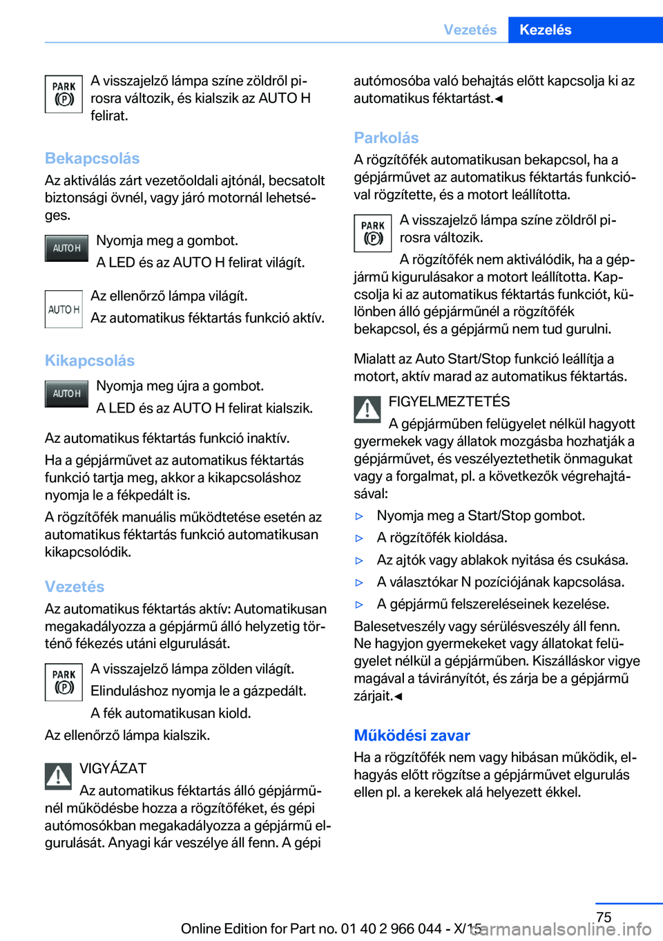 BMW X6 2016  Kezelési útmutató (in Hungarian) A visszajelző lámpa színe zöldről pi‐
rosra változik, és kialszik az AUTO H felirat.
Bekapcsolás Az aktiválás zárt vezetőoldali ajtónál, becsatolt
biztonsági övnél, vagy járó moto