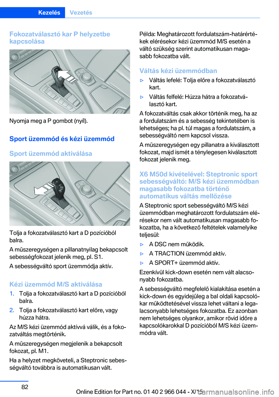 BMW X6 2016  Kezelési útmutató (in Hungarian) Fokozatválasztó kar P helyzetbe
kapcsolása
Nyomja meg a P gombot (nyíl).
Sport üzemmód és kézi üzemmódSport üzemmód aktiválása
Tolja a fokozatválasztó kart a D pozícióból
balra.
A m