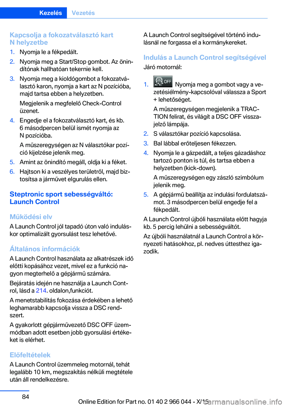 BMW X6 2016  Kezelési útmutató (in Hungarian) Kapcsolja a fokozatválasztó kart
N helyzetbe1.Nyomja le a fékpedált.2.Nyomja meg a Start/Stop gombot. Az önin‐
dítónak hallhatóan tekernie kell.3.Nyomja meg a kioldógombot a fokozatvá‐
l