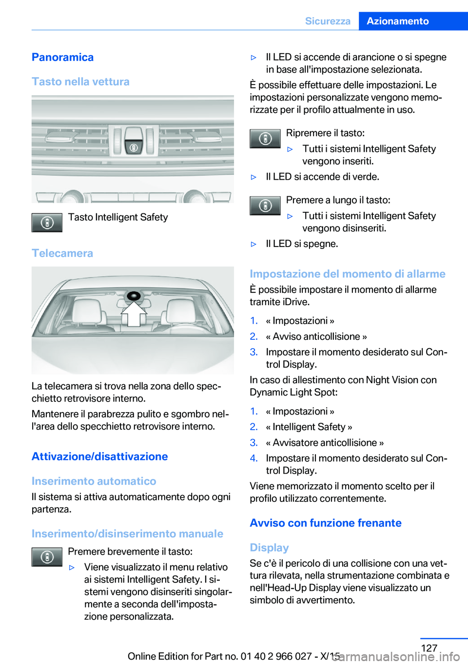 BMW X6 2016  Libretti Di Uso E manutenzione (in Italian) Panoramica
Tasto nella vettura
Tasto Intelligent Safety
Telecamera
La telecamera si trova nella zona dello spec‐
chietto retrovisore interno.
Mantenere il parabrezza pulito e sgombro nel‐
l'ar