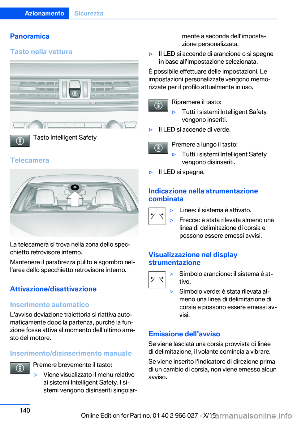 BMW X6 2016  Libretti Di Uso E manutenzione (in Italian) Panoramica
Tasto nella vettura
Tasto Intelligent Safety
Telecamera
La telecamera si trova nella zona dello spec‐
chietto retrovisore interno.
Mantenere il parabrezza pulito e sgombro nel‐
l'ar