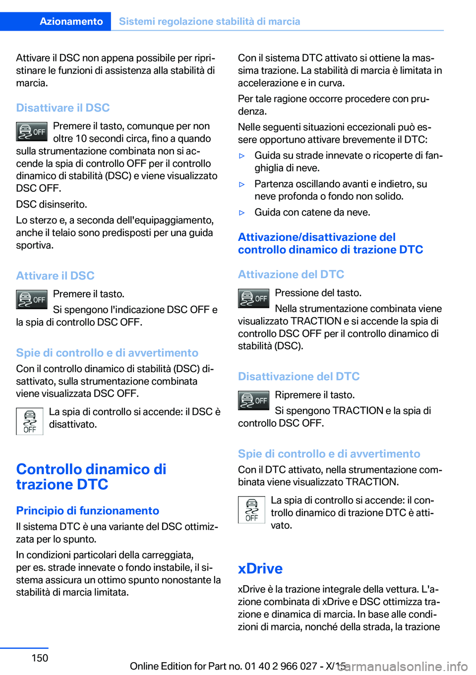 BMW X6 2016 Libretti Di Uso E manutenzione (in Italian) Attivare il DSC non appena possibile per ripri‐
stinare le funzioni di assistenza alla stabilità di
marcia.
Disattivare il DSC Premere il tasto, comunque per non
oltre 10 secondi circa, fino a quan BMW X6 2016 Libretti Di Uso E manutenzione (in Italian) Attivare il DSC non appena possibile per ripri‐
stinare le funzioni di assistenza alla stabilità di
marcia.
Disattivare il DSC Premere il tasto, comunque per non
oltre 10 secondi circa, fino a quan