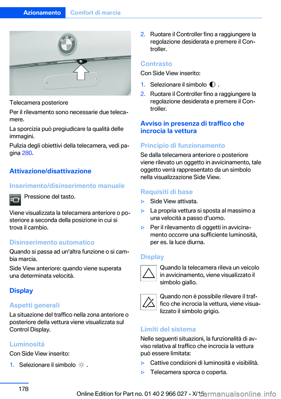 BMW X6 2016 Libretti Di Uso E manutenzione (in Italian) Telecamera posteriore
Per il rilevamento sono necessarie due teleca‐
mere.
La sporcizia può pregiudicare la qualità delle
immagini.
Pulizia degli obiettivi della telecamera, vedi pa‐
gina 280.
BMW X6 2016 Libretti Di Uso E manutenzione (in Italian) Telecamera posteriore
Per il rilevamento sono necessarie due teleca‐
mere.
La sporcizia può pregiudicare la qualità delle
immagini.
Pulizia degli obiettivi della telecamera, vedi pa‐
gina 280.