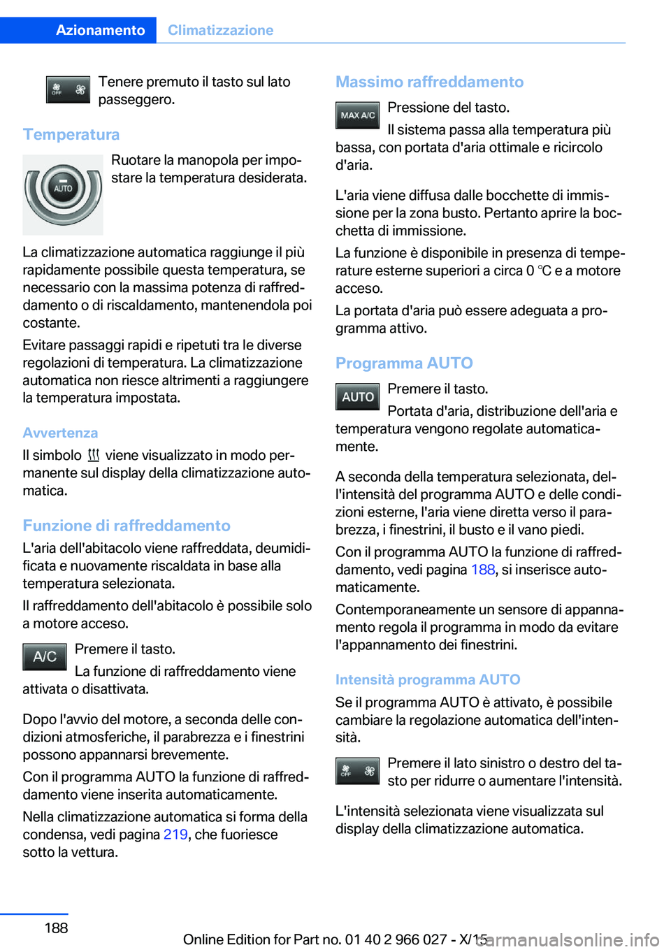 BMW X6 2016  Libretti Di Uso E manutenzione (in Italian) Tenere premuto il tasto sul lato
passeggero.
Temperatura
Ruotare la manopola per impo‐
stare la temperatura desiderata.
La climatizzazione automatica raggiunge il più
rapidamente possibile questa t