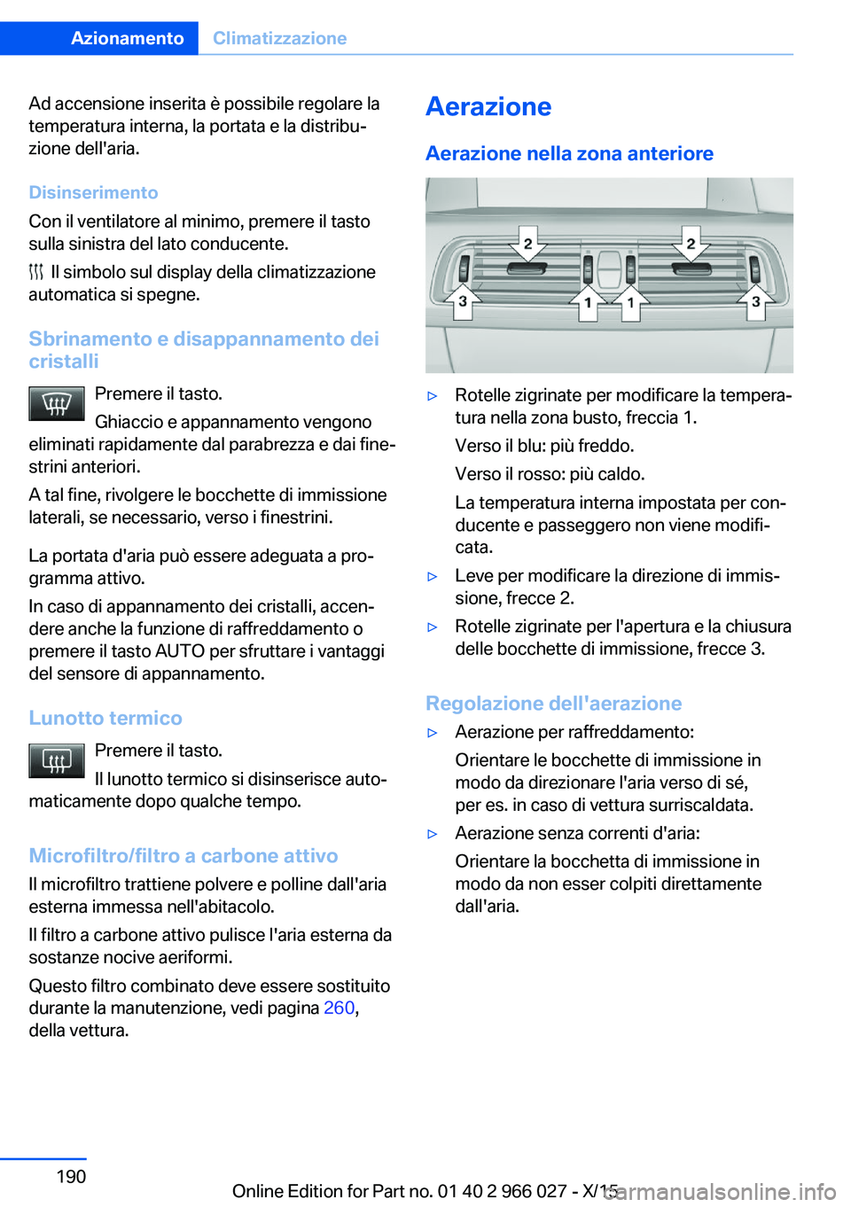 BMW X6 2016  Libretti Di Uso E manutenzione (in Italian) Ad accensione inserita è possibile regolare la
temperatura interna, la portata e la distribu‐
zione dell'aria.
Disinserimento
Con il ventilatore al minimo, premere il tasto
sulla sinistra del l