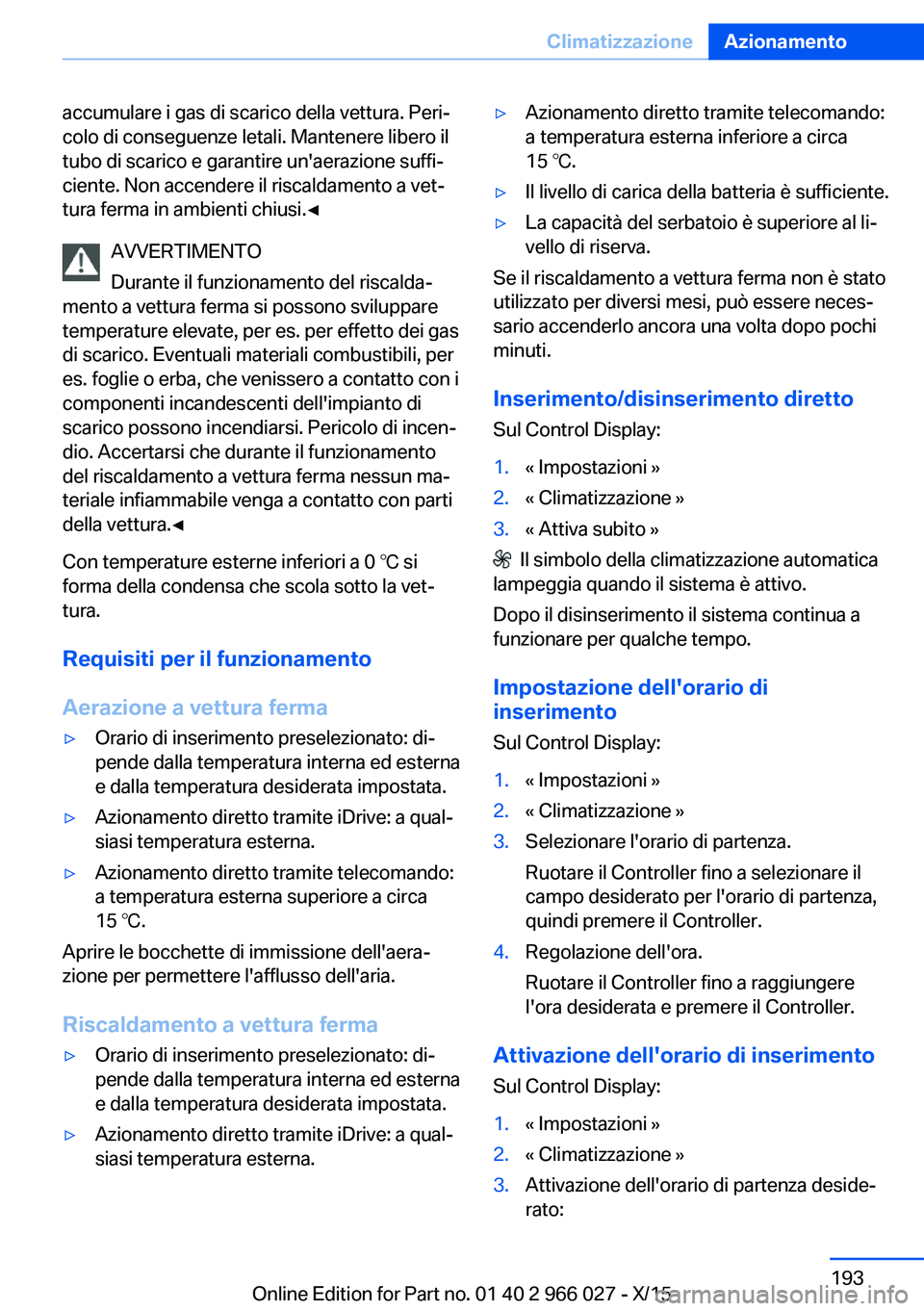 BMW X6 2016  Libretti Di Uso E manutenzione (in Italian) accumulare i gas di scarico della vettura. Peri‐
colo di conseguenze letali. Mantenere libero il
tubo di scarico e garantire un'aerazione suffi‐
ciente. Non accendere il riscaldamento a vet‐
