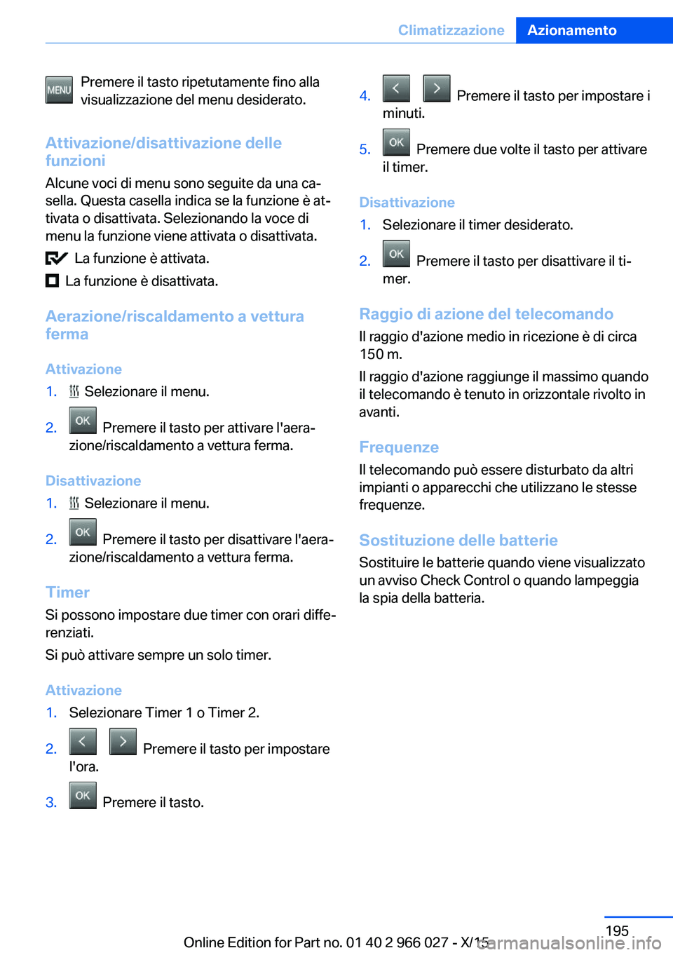 BMW X6 2016  Libretti Di Uso E manutenzione (in Italian) Premere il tasto ripetutamente fino alla
visualizzazione del menu desiderato.
Attivazione/disattivazione delle
funzioni
Alcune voci di menu sono seguite da una ca‐
sella. Questa casella indica se la