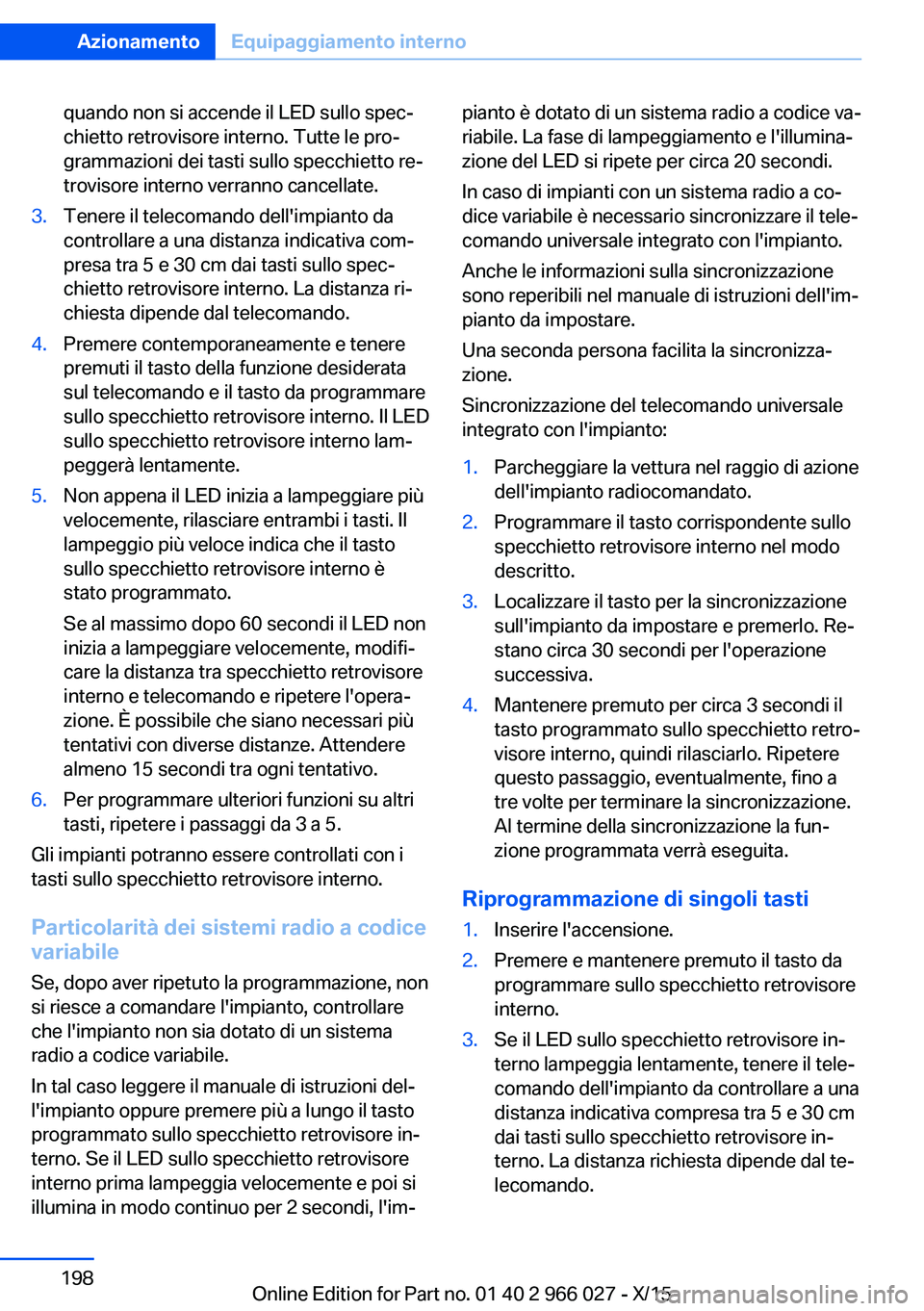 BMW X6 2016  Libretti Di Uso E manutenzione (in Italian) quando non si accende il LED sullo spec‐
chietto retrovisore interno. Tutte le pro‐
grammazioni dei tasti sullo specchietto re‐
trovisore interno verranno cancellate.3.Tenere il telecomando dell