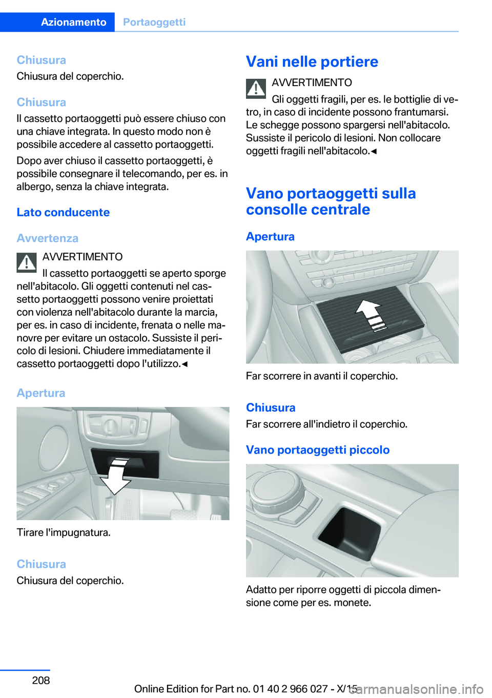 BMW X6 2016  Libretti Di Uso E manutenzione (in Italian) Chiusura
Chiusura del coperchio.
Chiusura Il cassetto portaoggetti può essere chiuso con
una chiave integrata. In questo modo non è
possibile accedere al cassetto portaoggetti.
Dopo aver chiuso il c
