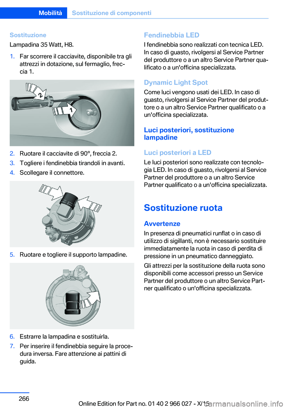 BMW X6 2016  Libretti Di Uso E manutenzione (in Italian) Sostituzione
Lampadina 35 Watt, H8.1.Far scorrere il cacciavite, disponibile tra gli
attrezzi in dotazione, sul fermaglio, frec‐
cia 1.2.Ruotare il cacciavite di 90°, freccia 2.3.Togliere i fendine