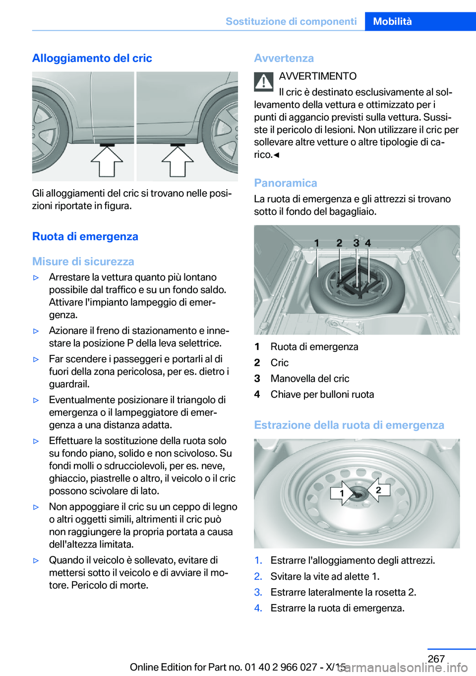 BMW X6 2016  Libretti Di Uso E manutenzione (in Italian) Alloggiamento del cric
Gli alloggiamenti del cric si trovano nelle posi‐
zioni riportate in figura.
Ruota di emergenza
Misure di sicurezza
▷Arrestare la vettura quanto più lontano
possibile dal t