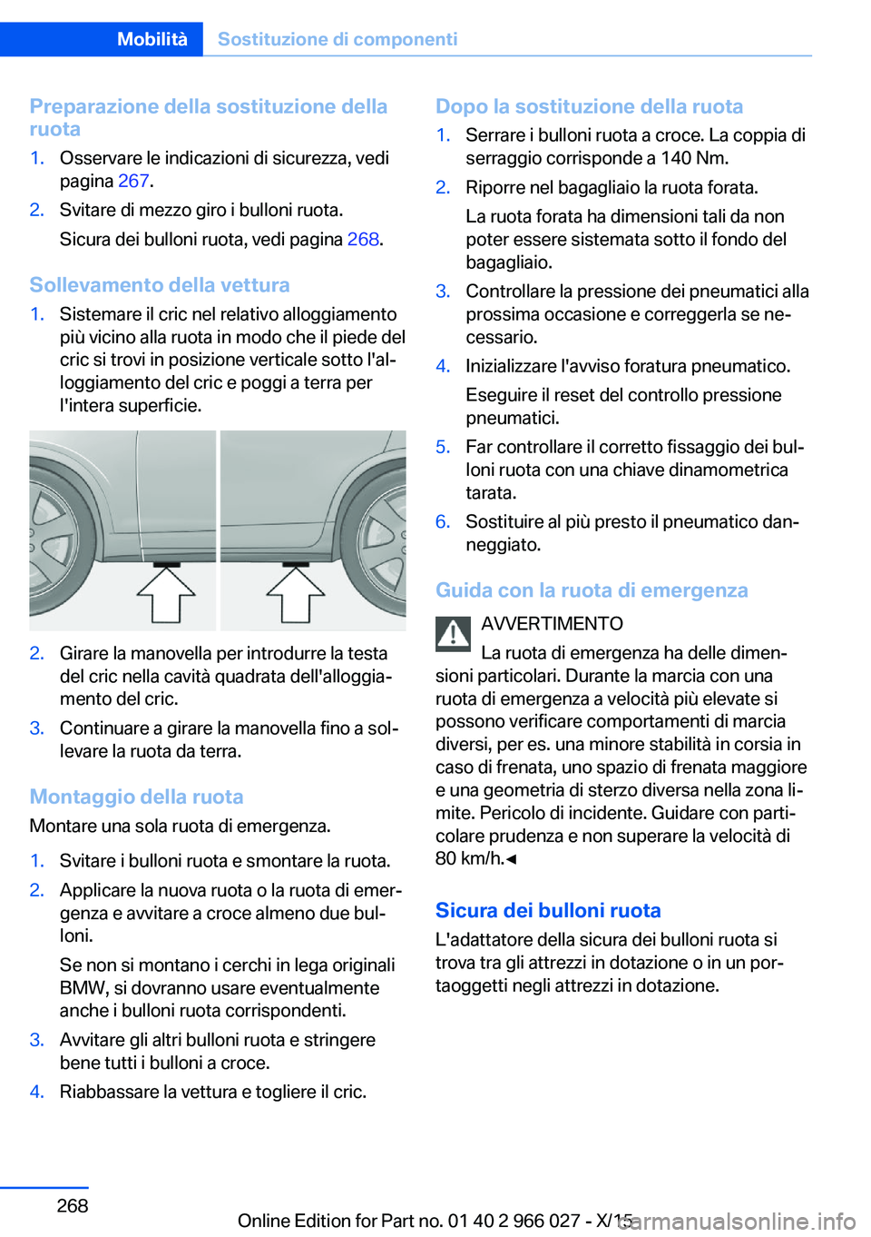 BMW X6 2016  Libretti Di Uso E manutenzione (in Italian) Preparazione della sostituzione della
ruota1.Osservare le indicazioni di sicurezza, vedi
pagina  267.2.Svitare di mezzo giro i bulloni ruota.
Sicura dei bulloni ruota, vedi pagina  268.
Sollevamento d