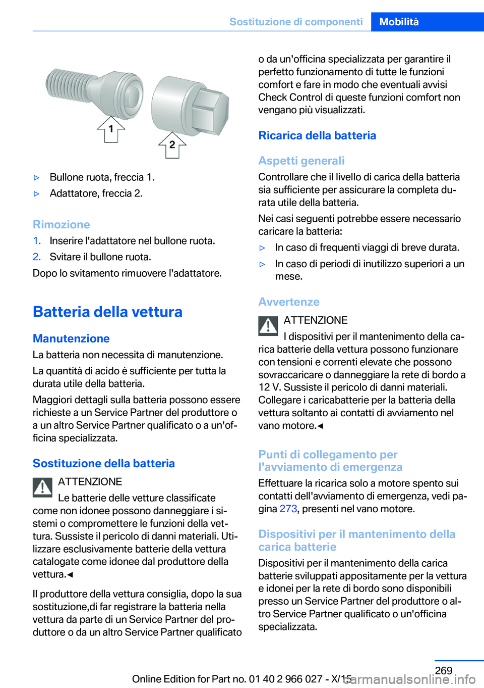 BMW X6 2016  Libretti Di Uso E manutenzione (in Italian) ▷Bullone ruota, freccia 1.▷Adattatore, freccia 2.
Rimozione
1.Inserire l'adattatore nel bullone ruota.2.Svitare il bullone ruota.
Dopo lo svitamento rimuovere l'adattatore.
Batteria della 