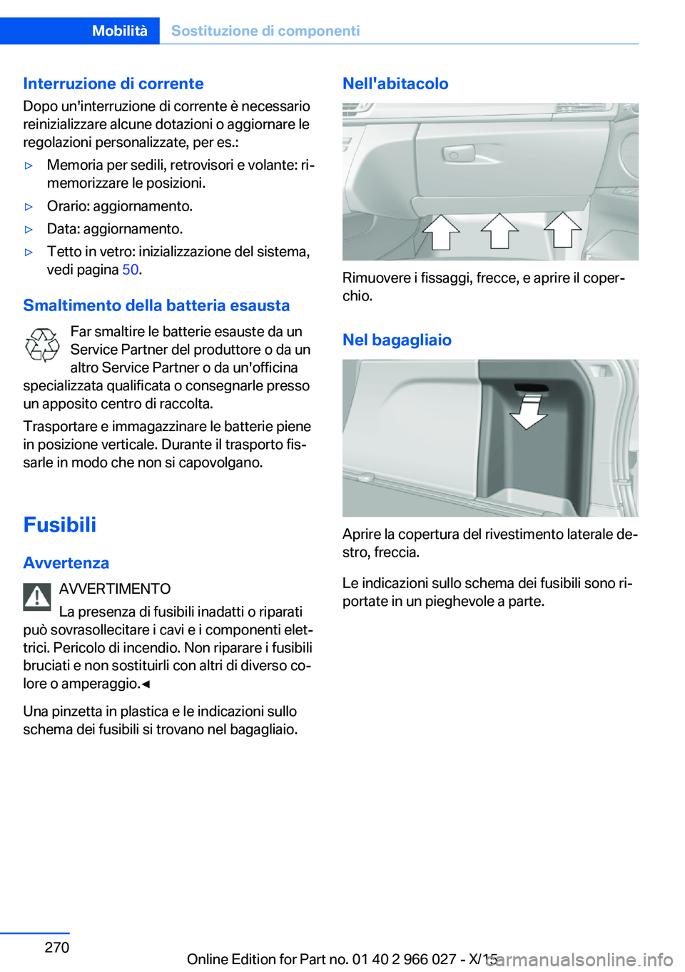 BMW X6 2016  Libretti Di Uso E manutenzione (in Italian) Interruzione di correnteDopo un'interruzione di corrente è necessario
reinizializzare alcune dotazioni o aggiornare le
regolazioni personalizzate, per es.:▷Memoria per sedili, retrovisori e vol