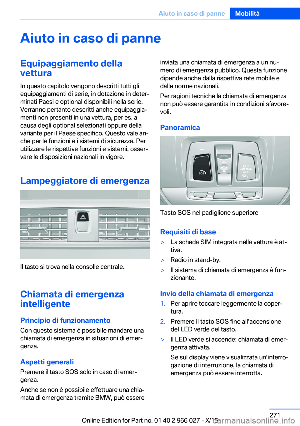 BMW X6 2016  Libretti Di Uso E manutenzione (in Italian) Aiuto in caso di panneEquipaggiamento della
vettura
In questo capitolo vengono descritti tutti gli
equipaggiamenti di serie, in dotazione in deter‐
minati Paesi e optional disponibili nella serie.
V