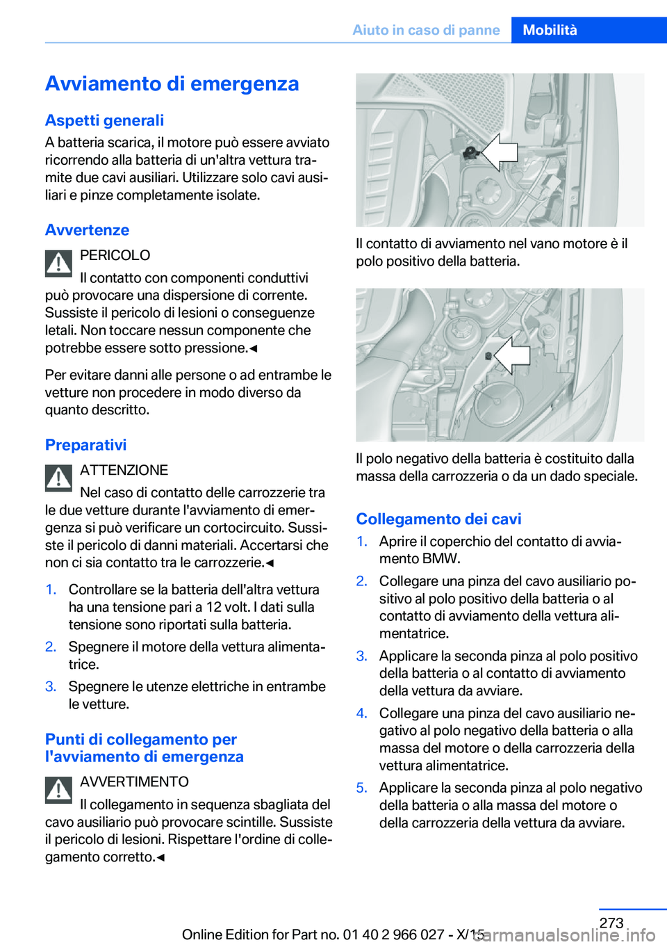 BMW X6 2016  Libretti Di Uso E manutenzione (in Italian) Avviamento di emergenza
Aspetti generali A batteria scarica, il motore può essere avviato
ricorrendo alla batteria di un'altra vettura tra‐
mite due cavi ausiliari. Utilizzare solo cavi ausi‐