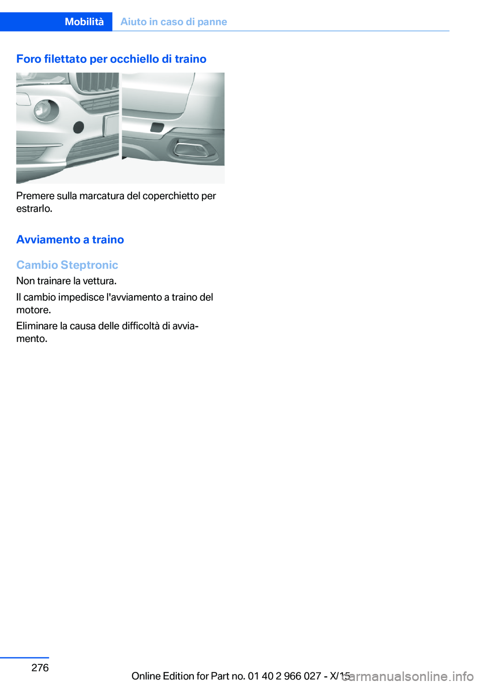 BMW X6 2016  Libretti Di Uso E manutenzione (in Italian) Foro filettato per occhiello di traino
Premere sulla marcatura del coperchietto per
estrarlo.
Avviamento a traino
Cambio Steptronic
Non trainare la vettura.
Il cambio impedisce l'avviamento a trai