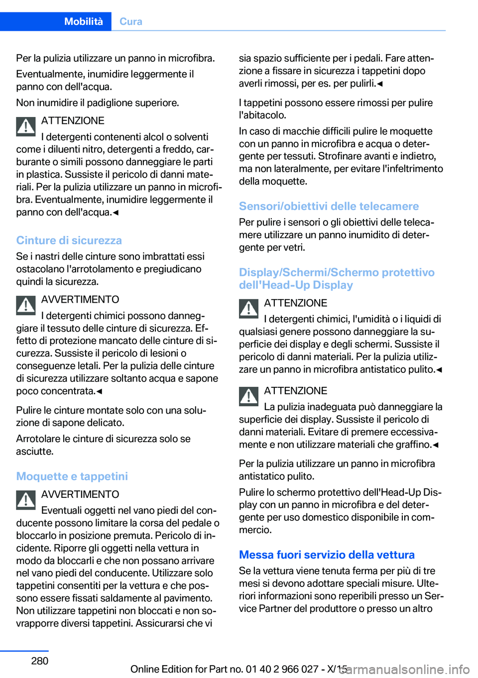BMW X6 2016  Libretti Di Uso E manutenzione (in Italian) Per la pulizia utilizzare un panno in microfibra.
Eventualmente, inumidire leggermente il
panno con dell'acqua.
Non inumidire il padiglione superiore.
ATTENZIONE
I detergenti contenenti alcol o so
