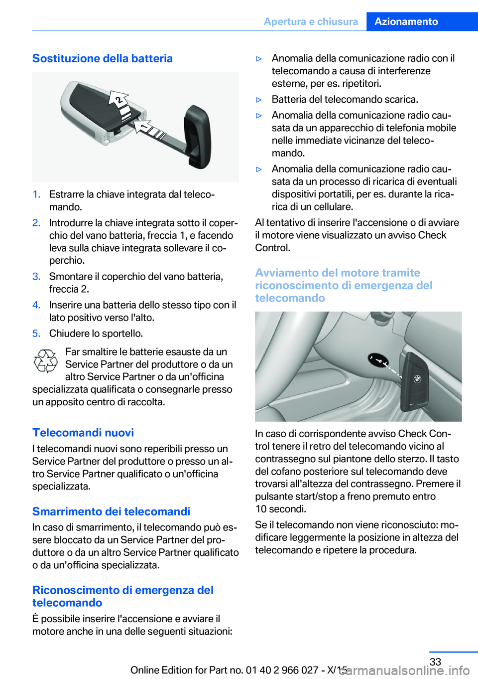 BMW X6 2016  Libretti Di Uso E manutenzione (in Italian) Sostituzione della batteria1.Estrarre la chiave integrata dal teleco‐
mando.2.Introdurre la chiave integrata sotto il coper‐
chio del vano batteria, freccia 1, e facendo
leva sulla chiave integrat