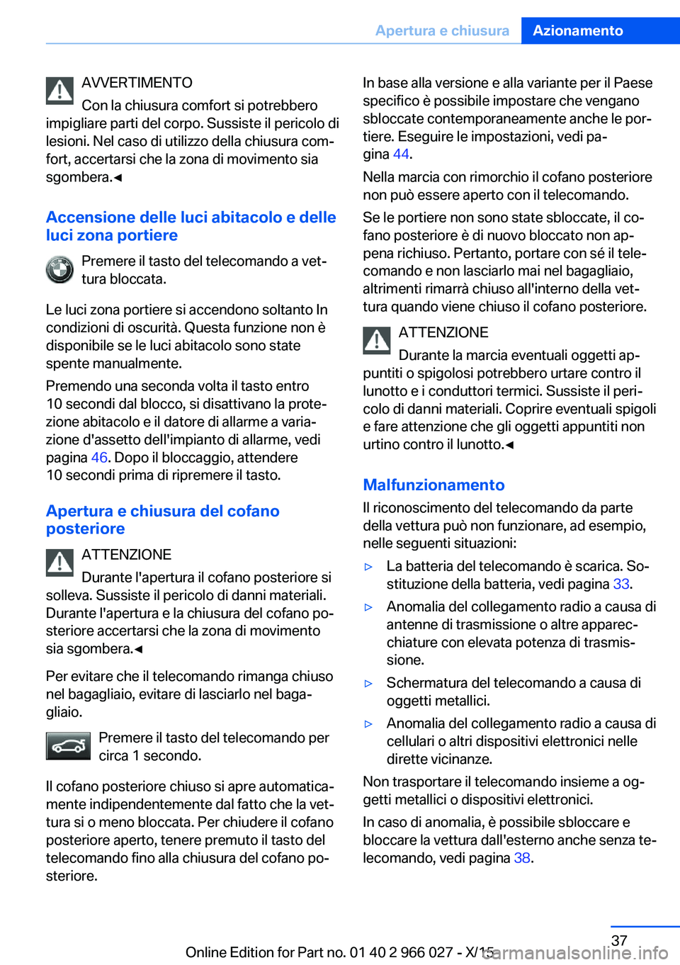 BMW X6 2016  Libretti Di Uso E manutenzione (in Italian) AVVERTIMENTO
Con la chiusura comfort si potrebbero
impigliare parti del corpo. Sussiste il pericolo di
lesioni. Nel caso di utilizzo della chiusura com‐
fort, accertarsi che la zona di movimento sia