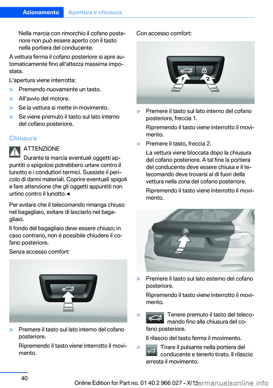 BMW X6 2016  Libretti Di Uso E manutenzione (in Italian) Nella marcia con rimorchio il cofano poste‐
riore non può essere aperto con il tasto
nella portiera del conducente.
A vettura ferma il cofano posteriore si apre au‐
tomaticamente fino all'alt