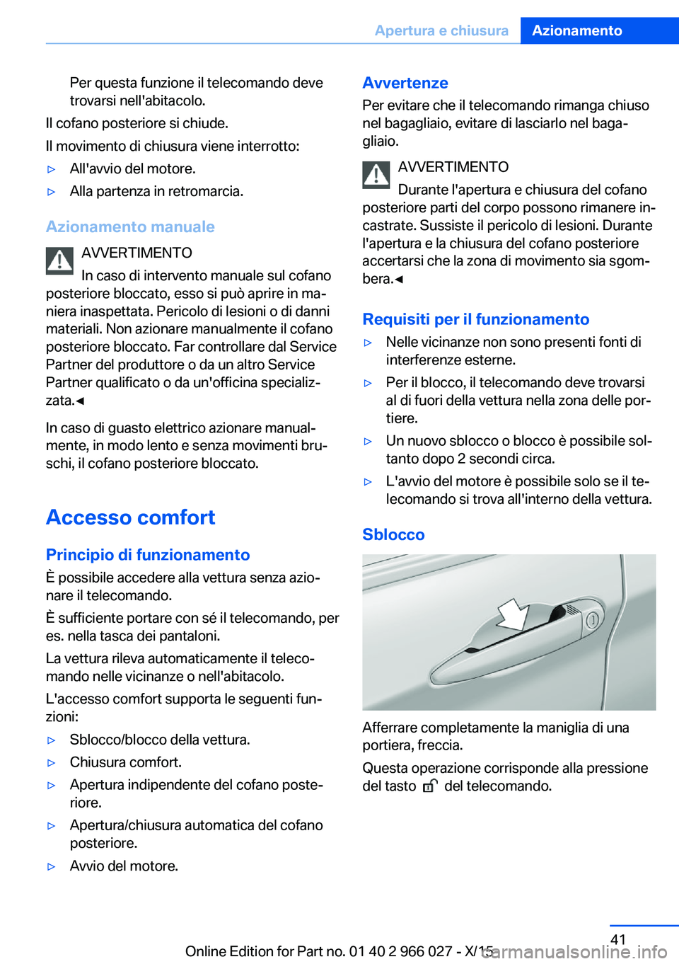 BMW X6 2016  Libretti Di Uso E manutenzione (in Italian) Per questa funzione il telecomando deve
trovarsi nell'abitacolo.
Il cofano posteriore si chiude.
Il movimento di chiusura viene interrotto:
▷All'avvio del motore.▷Alla partenza in retromar