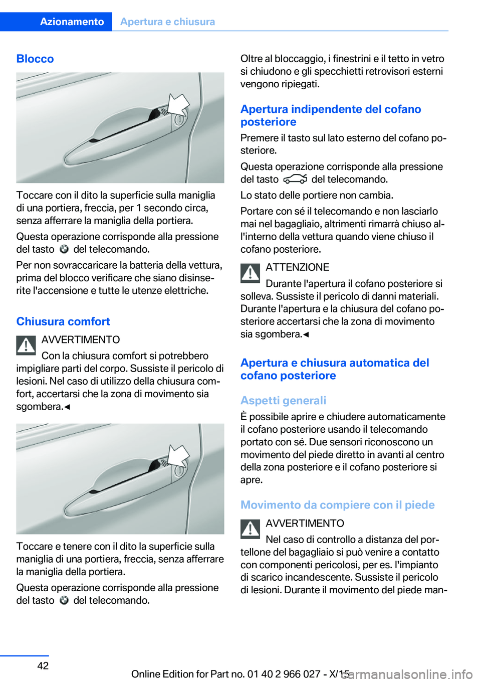 BMW X6 2016  Libretti Di Uso E manutenzione (in Italian) Blocco
Toccare con il dito la superficie sulla maniglia
di una portiera, freccia, per 1 secondo circa,
senza afferrare la maniglia della portiera.
Questa operazione corrisponde alla pressione
del tast