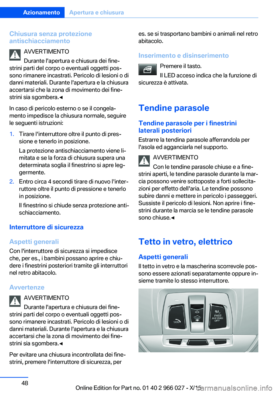 BMW X6 2016  Libretti Di Uso E manutenzione (in Italian) Chiusura senza protezione
antischiacciamento
AVVERTIMENTO
Durante l'apertura e chiusura dei fine‐
strini parti del corpo o eventuali oggetti pos‐
sono rimanere incastrati. Pericolo di lesioni 