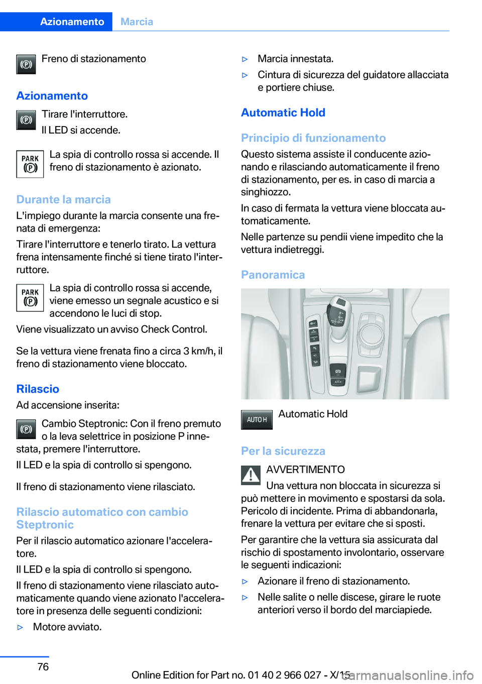 BMW X6 2016 Libretti Di Uso E manutenzione (in Italian) Freno di stazionamento
Azionamento Tirare l'interruttore.
Il LED si accende.
La spia di controllo rossa si accende. Il
freno di stazionamento è azionato.
Durante la marcia
L'impiego durante l BMW X6 2016 Libretti Di Uso E manutenzione (in Italian) Freno di stazionamento
Azionamento Tirare l'interruttore.
Il LED si accende.
La spia di controllo rossa si accende. Il
freno di stazionamento è azionato.
Durante la marcia
L'impiego durante l