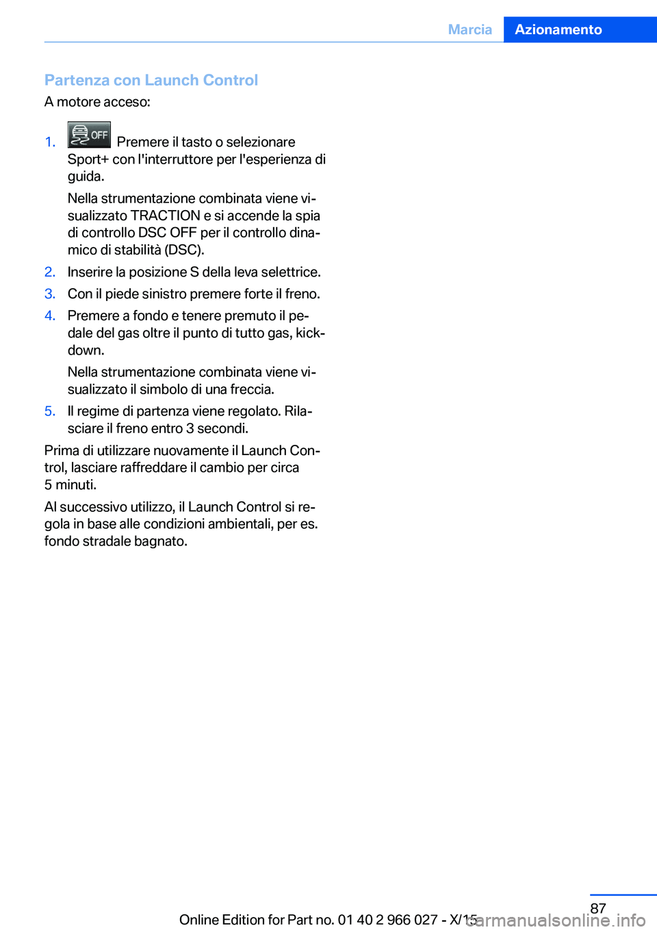 BMW X6 2016 Libretti Di Uso E manutenzione (in Italian) Partenza con Launch ControlA motore acceso:1. Premere il tasto o selezionare
Sport+ con l'interruttore per l'esperienza di
guida.
Nella strumentazione combinata viene vi‐
sualizzato TRACTIO BMW X6 2016 Libretti Di Uso E manutenzione (in Italian) Partenza con Launch ControlA motore acceso:1. Premere il tasto o selezionare
Sport+ con l'interruttore per l'esperienza di
guida.
Nella strumentazione combinata viene vi‐
sualizzato TRACTIO