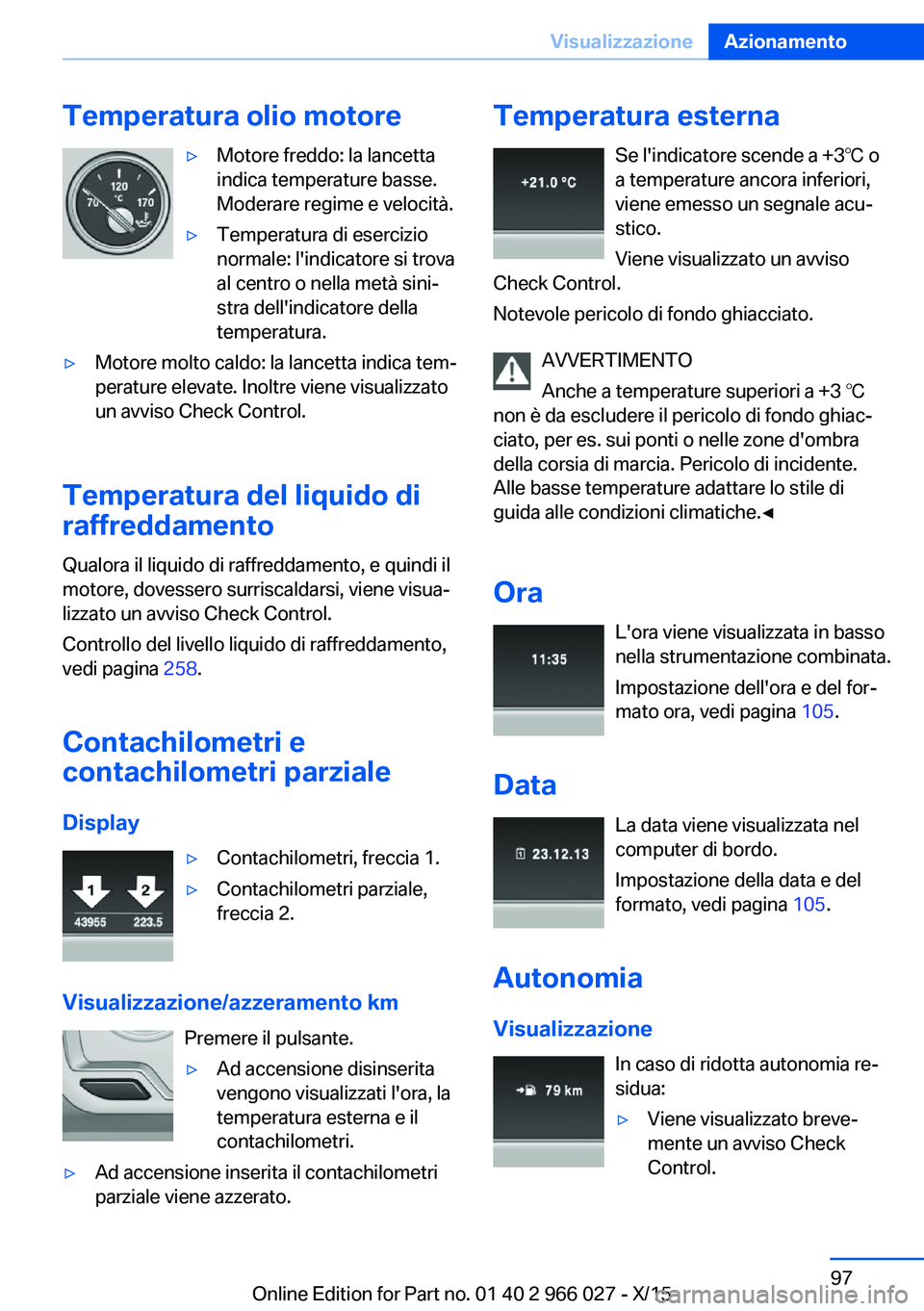 BMW X6 2016 Libretti Di Uso E manutenzione (in Italian) Temperatura olio motore▷Motore freddo: la lancetta
indica temperature basse.
Moderare regime e velocità.▷Temperatura di esercizio
normale: l'indicatore si trova
al centro o nella metà sini BMW X6 2016 Libretti Di Uso E manutenzione (in Italian) Temperatura olio motore▷Motore freddo: la lancetta
indica temperature basse.
Moderare regime e velocità.▷Temperatura di esercizio
normale: l'indicatore si trova
al centro o nella metà sini