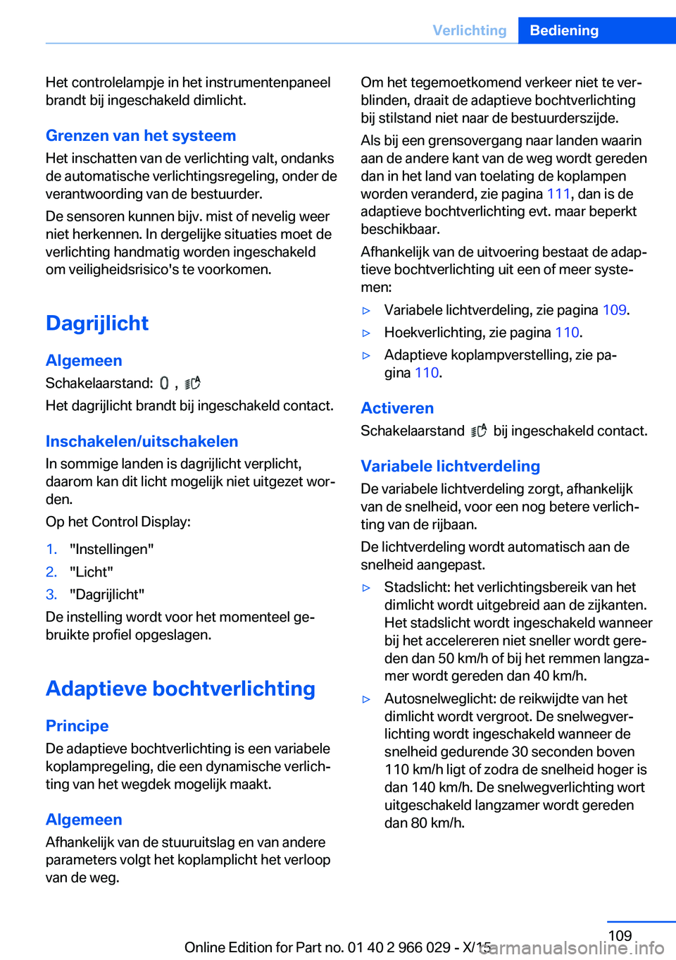 BMW X6 2016  Instructieboekjes (in Dutch) Het controlelampje in het instrumentenpaneel
brandt bij ingeschakeld dimlicht.
Grenzen van het systeem
Het inschatten van de verlichting valt, ondanks
de automatische verlichtingsregeling, onder de
ve