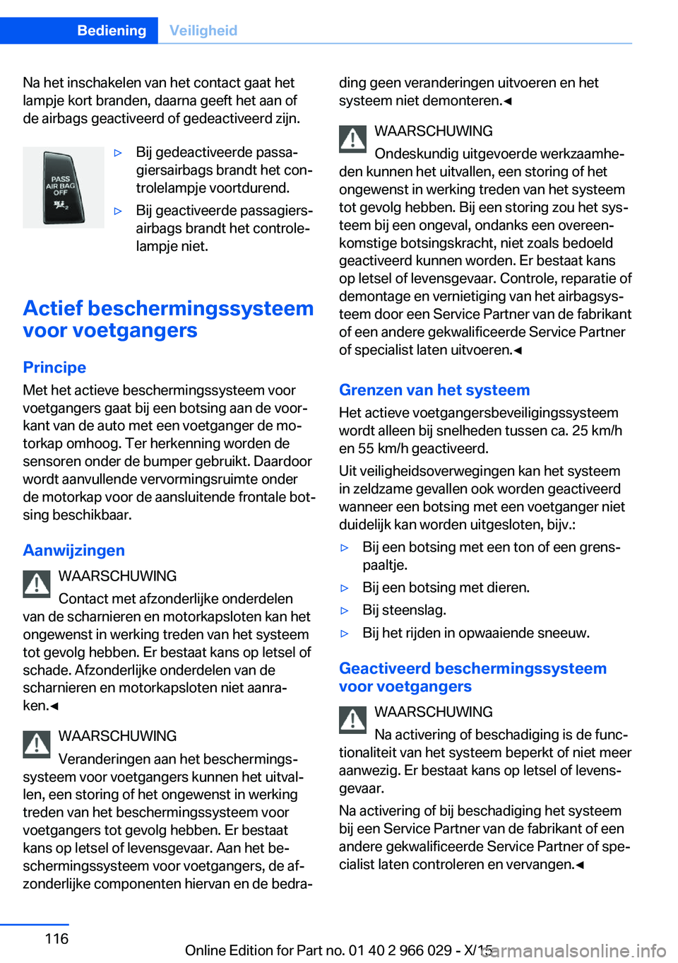 BMW X6 2016  Instructieboekjes (in Dutch) Na het inschakelen van het contact gaat het
lampje kort branden, daarna geeft het aan of
de airbags geactiveerd of gedeactiveerd zijn.▷Bij gedeactiveerde passa‐
giersairbags brandt het con‐
trol