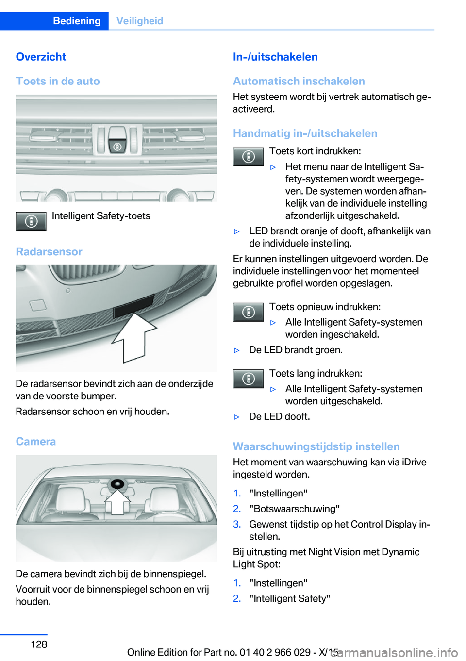 BMW X6 2016 Instructieboekjes (in Dutch) Overzicht
Toets in de auto
Intelligent Safety-toets
Radarsensor
De radarsensor bevindt zich aan de onderzijde
van de voorste bumper.
Radarsensor schoon en vrij houden.
Camera
De camera bevindt zich bi BMW X6 2016 Instructieboekjes (in Dutch) Overzicht
Toets in de auto
Intelligent Safety-toets
Radarsensor
De radarsensor bevindt zich aan de onderzijde
van de voorste bumper.
Radarsensor schoon en vrij houden.
Camera
De camera bevindt zich bi