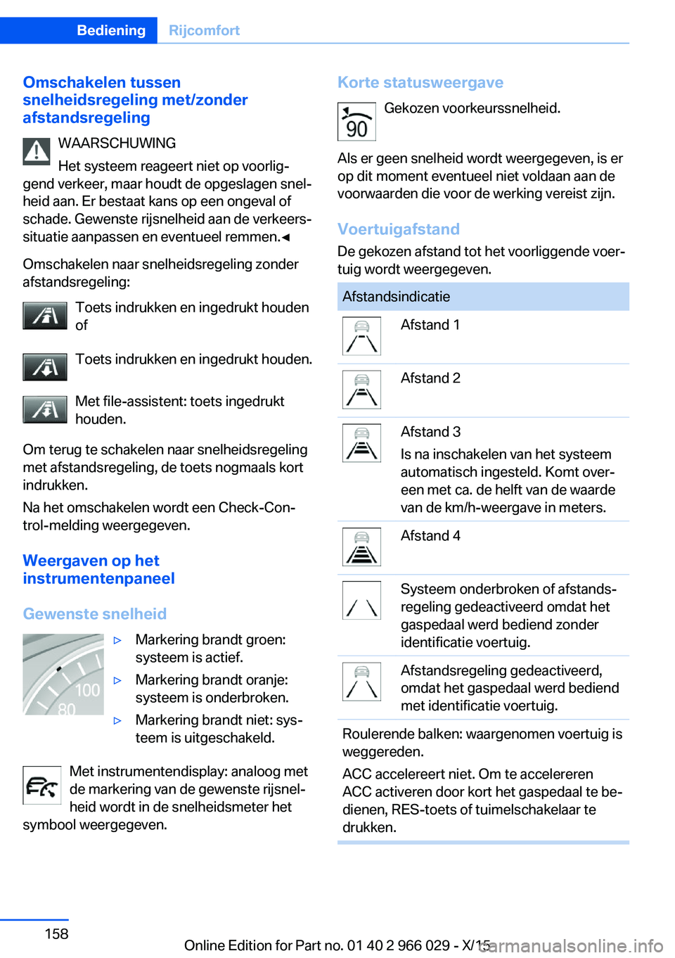 BMW X6 2016 Instructieboekjes (in Dutch) Omschakelen tussen
snelheidsregeling met/zonder
afstandsregeling
WAARSCHUWING
Het systeem reageert niet op voorlig‐
gend verkeer, maar houdt de opgeslagen snel‐
heid aan. Er bestaat kans op een on BMW X6 2016 Instructieboekjes (in Dutch) Omschakelen tussen
snelheidsregeling met/zonder
afstandsregeling
WAARSCHUWING
Het systeem reageert niet op voorlig‐
gend verkeer, maar houdt de opgeslagen snel‐
heid aan. Er bestaat kans op een on