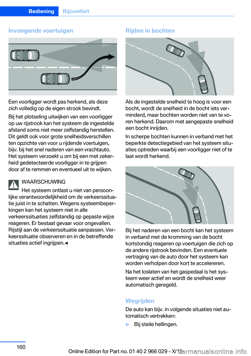 BMW X6 2016 Instructieboekjes (in Dutch) Invoegende voertuigen
Een voorligger wordt pas herkend, als deze
zich volledig op de eigen strook bevindt.
Bij het plotseling uitwijken van een voorligger
op uw rijstrook kan het systeem de ingestelde BMW X6 2016 Instructieboekjes (in Dutch) Invoegende voertuigen
Een voorligger wordt pas herkend, als deze
zich volledig op de eigen strook bevindt.
Bij het plotseling uitwijken van een voorligger
op uw rijstrook kan het systeem de ingestelde