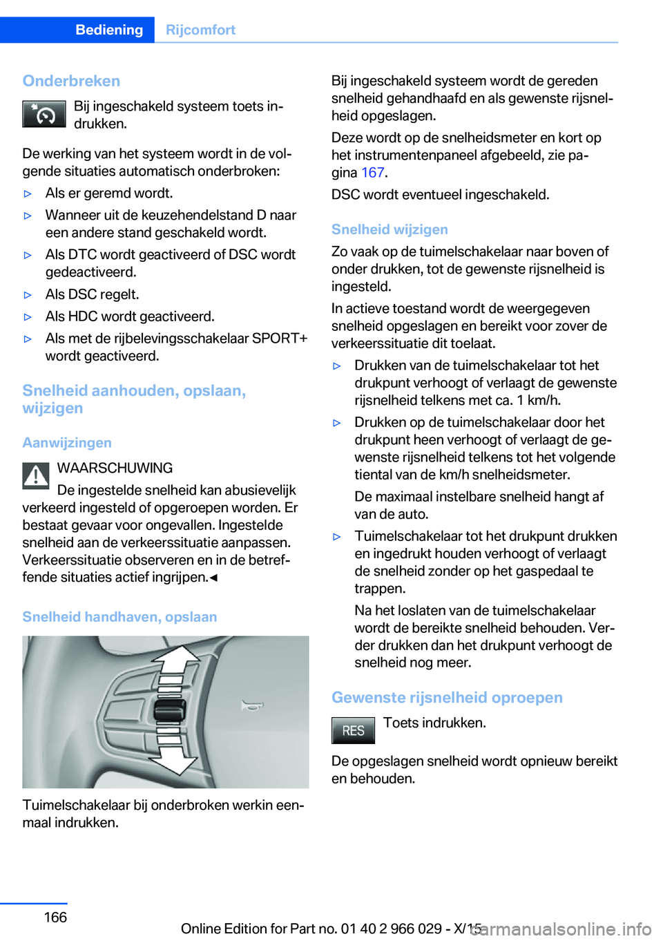 BMW X6 2016 Instructieboekjes (in Dutch) OnderbrekenBij ingeschakeld systeem toets in‐
drukken.
De werking van het systeem wordt in de vol‐
gende situaties automatisch onderbroken:▷Als er geremd wordt.▷Wanneer uit de keuzehendelstand BMW X6 2016 Instructieboekjes (in Dutch) OnderbrekenBij ingeschakeld systeem toets in‐
drukken.
De werking van het systeem wordt in de vol‐
gende situaties automatisch onderbroken:▷Als er geremd wordt.▷Wanneer uit de keuzehendelstand
