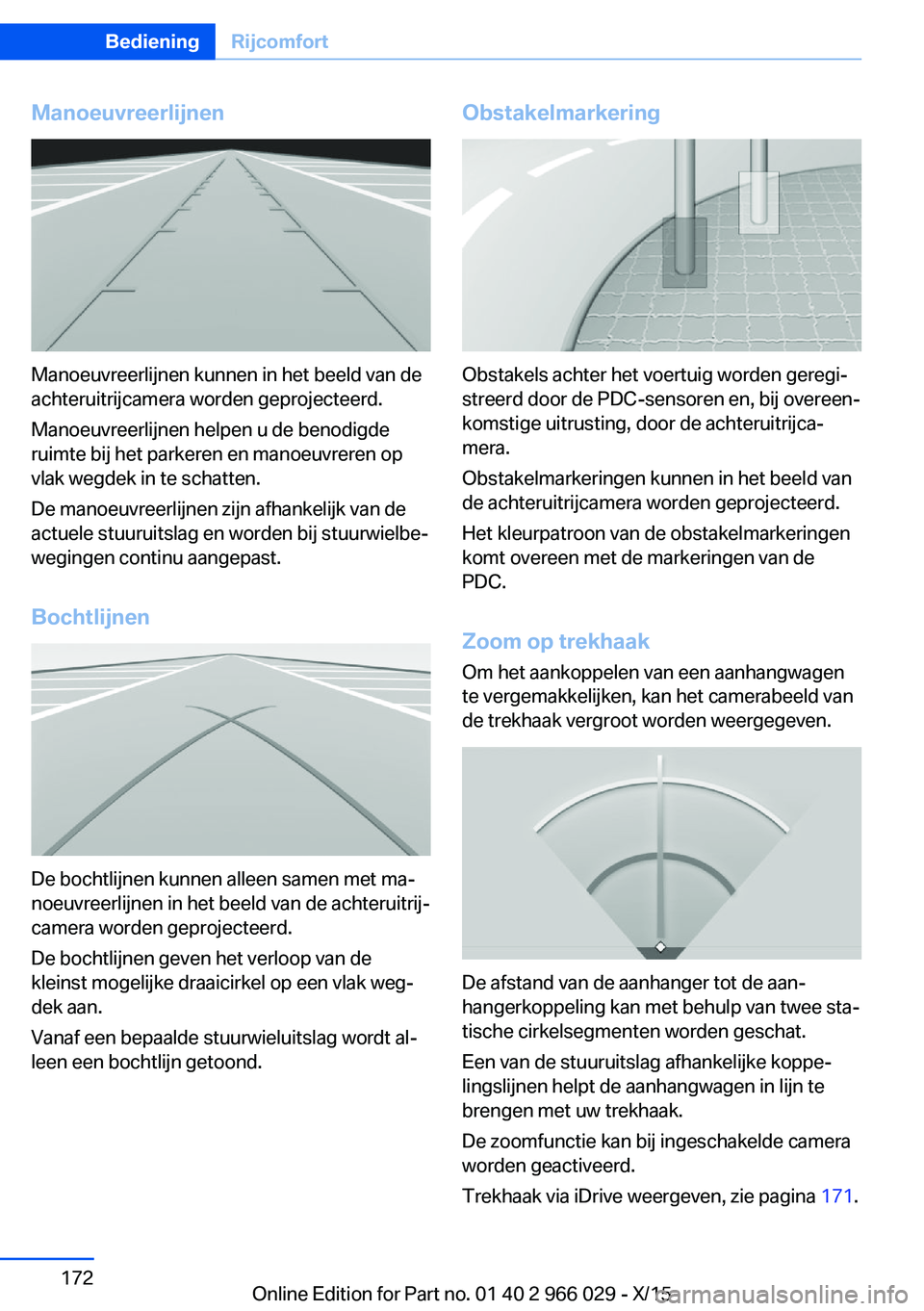 BMW X6 2016  Instructieboekjes (in Dutch) Manoeuvreerlijnen
Manoeuvreerlijnen kunnen in het beeld van de
achteruitrijcamera worden geprojecteerd.
Manoeuvreerlijnen helpen u de benodigde
ruimte bij het parkeren en manoeuvreren op
vlak wegdek i