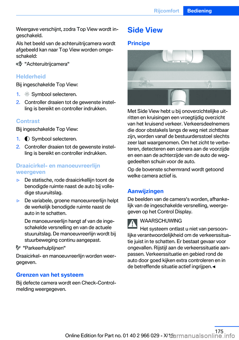 BMW X6 2016  Instructieboekjes (in Dutch) Weergave verschijnt, zodra Top View wordt in‐
geschakeld.
Als het beeld van de achteruitrijcamera wordt
afgebeeld kan naar Top View worden omge‐
schakeld:
  "Achteruitrijcamera"
Helderheid