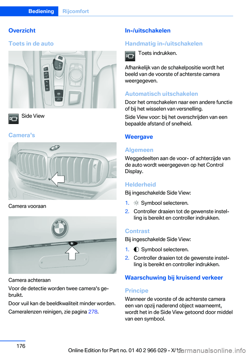 BMW X6 2016  Instructieboekjes (in Dutch) Overzicht
Toets in de auto
Side View
Camera's
Camera vooraan
Camera achteraan
Voor de detectie worden twee camera's ge‐
bruikt.
Door vuil kan de beeldkwaliteit minder worden.
Cameralenzen re
