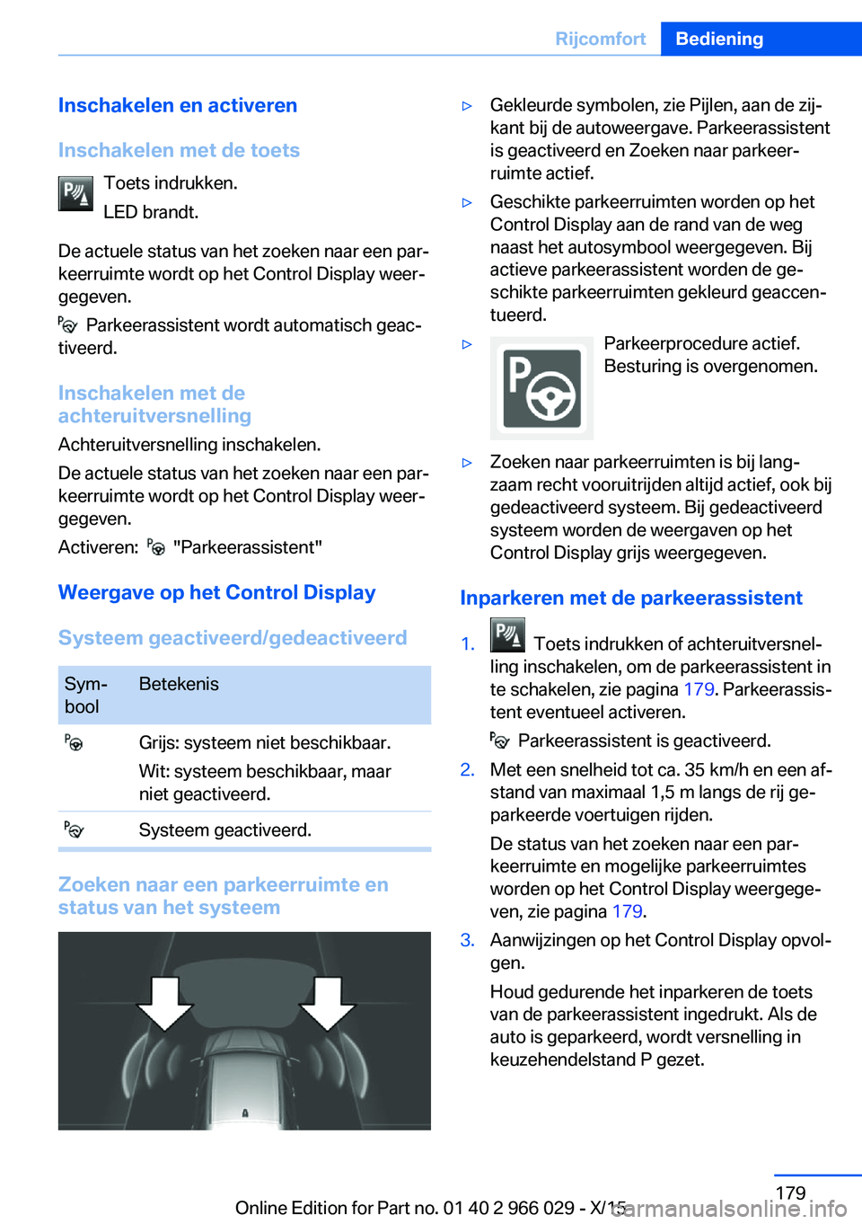 BMW X6 2016  Instructieboekjes (in Dutch) Inschakelen en activeren
Inschakelen met de toets Toets indrukken.
LED brandt.
De actuele status van het zoeken naar een par‐
keerruimte wordt op het Control Display weer‐
gegeven.
  Parkeerassist