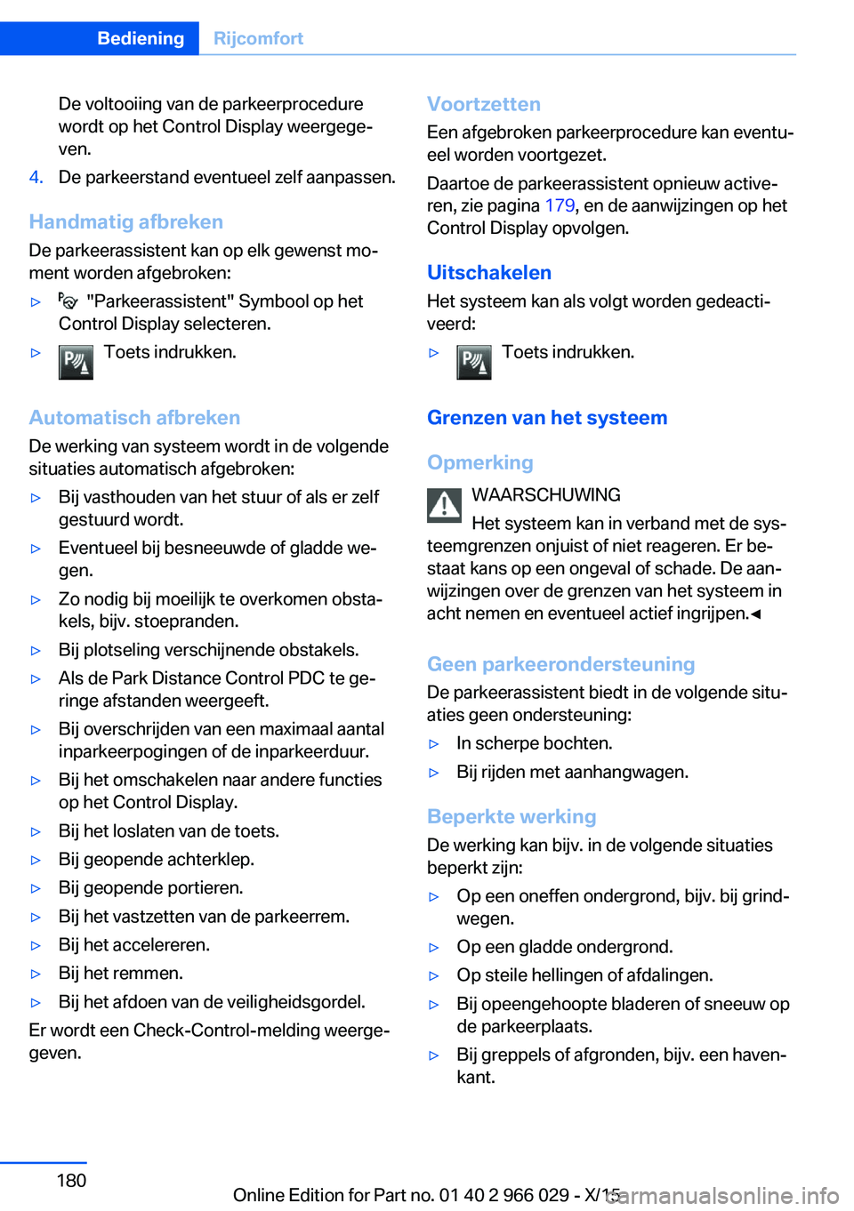 BMW X6 2016  Instructieboekjes (in Dutch) De voltooiing van de parkeerprocedure
wordt op het Control Display weergege‐
ven.4.De parkeerstand eventueel zelf aanpassen.
Handmatig afbreken
De parkeerassistent kan op elk gewenst mo‐
ment word