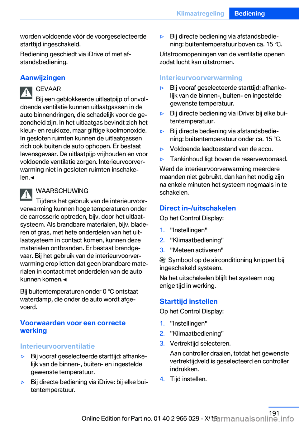 BMW X6 2016 Instructieboekjes (in Dutch) worden voldoende vóór de voorgeselecteerde
starttijd ingeschakeld.
Bediening geschiedt via iDrive of met af‐
standsbediening.
Aanwijzingen GEVAAR
Bij een geblokkeerde uitlaatpijp of onvol‐
doend BMW X6 2016 Instructieboekjes (in Dutch) worden voldoende vóór de voorgeselecteerde
starttijd ingeschakeld.
Bediening geschiedt via iDrive of met af‐
standsbediening.
Aanwijzingen GEVAAR
Bij een geblokkeerde uitlaatpijp of onvol‐
doend