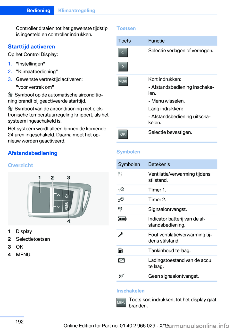 BMW X6 2016 Instructieboekjes (in Dutch) Controller draaien tot het gewenste tijdstip
is ingesteld en controller indrukken.
Starttijd activeren
Op het Control Display:
1."Instellingen"2."Klimaatbediening"3.Gewenste vertrektij BMW X6 2016 Instructieboekjes (in Dutch) Controller draaien tot het gewenste tijdstip
is ingesteld en controller indrukken.
Starttijd activeren
Op het Control Display:
1."Instellingen"2."Klimaatbediening"3.Gewenste vertrektij