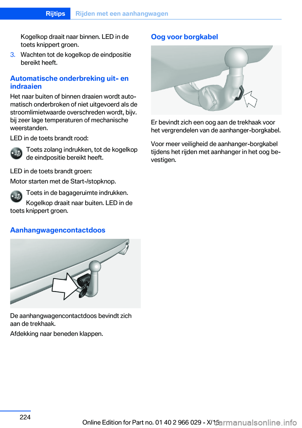 BMW X6 2016  Instructieboekjes (in Dutch) Kogelkop draait naar binnen. LED in de
toets knippert groen.3.Wachten tot de kogelkop de eindpositie
bereikt heeft.
Automatische onderbreking uit- en indraaien
Het naar buiten of binnen draaien wordt 